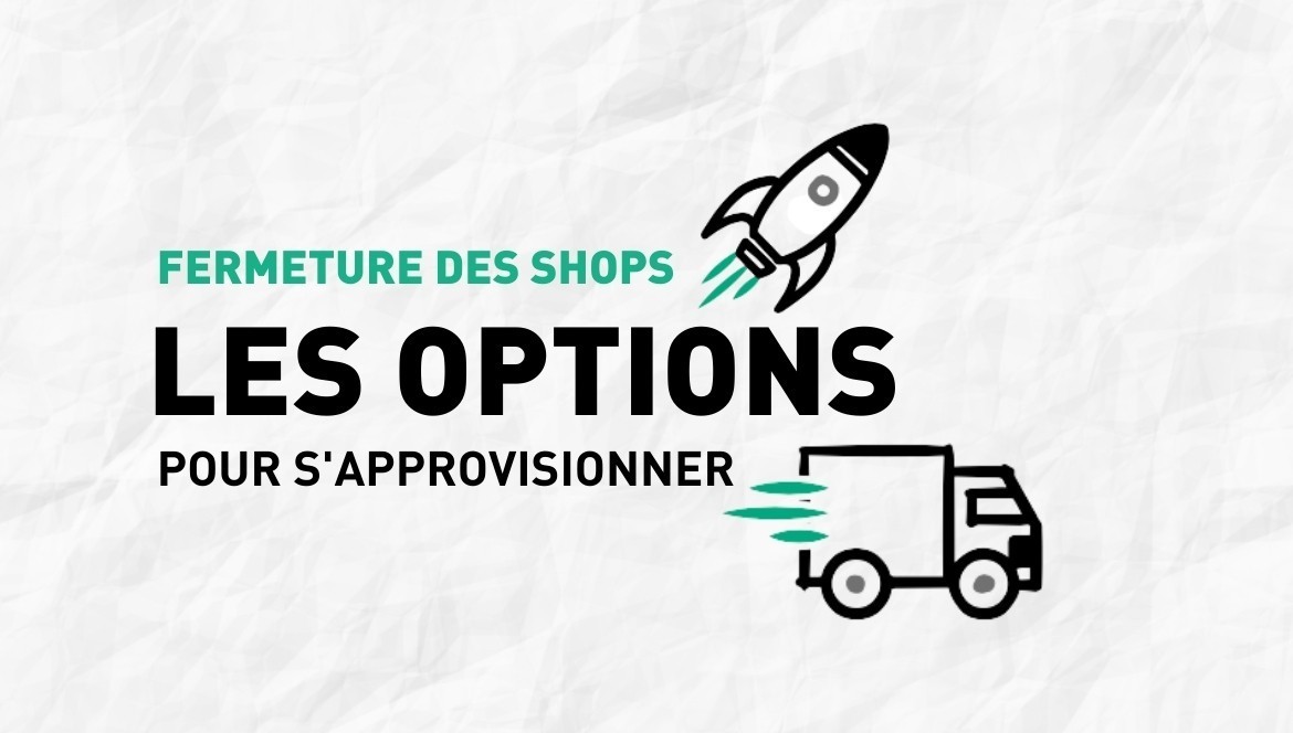 Fermeture des shops – Les options pour s'approvisionner !